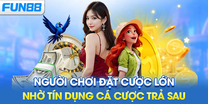 Người chơi đặt cược lớn nhờ tín dụng cá cược trả sau